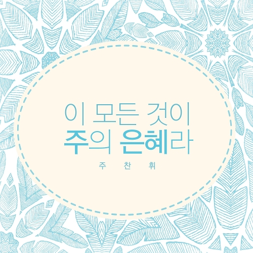 앨범 정보>멜론 이 모든 것이 주의 은혜라 - 주찬휘